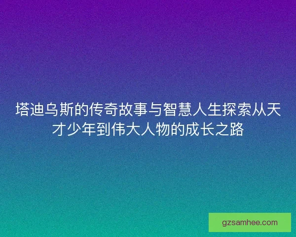 塔迪乌斯的传奇故事与智慧人生探索从天才少年到伟大人物的成长之路