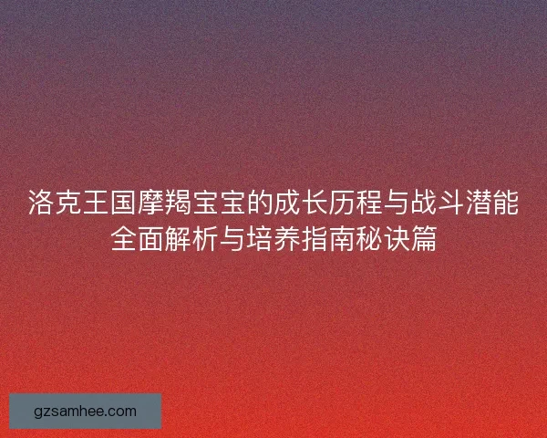 洛克王国摩羯宝宝的成长历程与战斗潜能全面解析与培养指南秘诀篇 洛克王国摩羯宝宝的成长历程与战斗潜能全面解析与培养指南秘诀篇