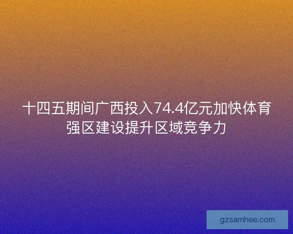 十四五期间广西投入74.4亿元加快体育强区建设提升区域竞争力