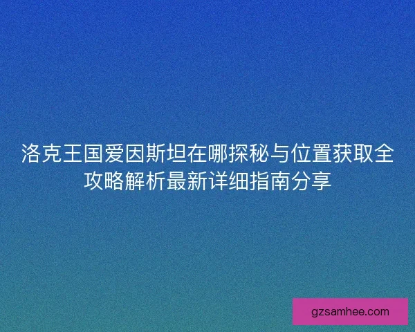 洛克王国爱因斯坦在哪探秘与位置获取全攻略解析最新详细指南分享