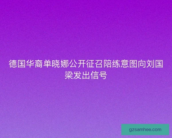 德国华裔单晓娜公开征召陪练意图向刘国梁发出信号