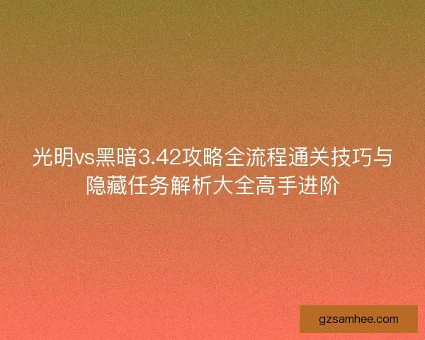 光明vs黑暗3.42攻略全流程通关技巧与隐藏任务解析大全高手进阶