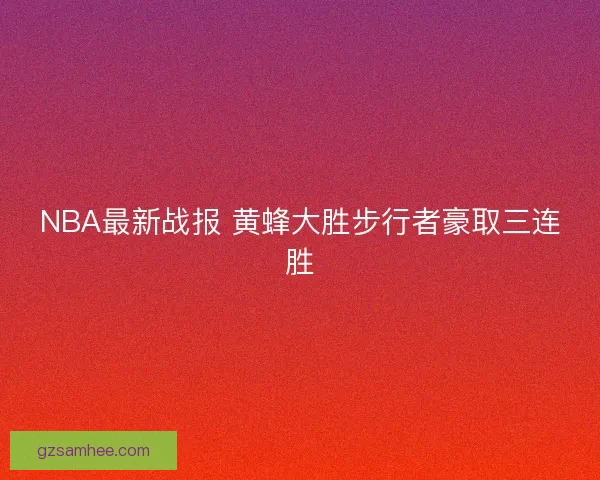 NBA最新战报 黄蜂大胜步行者豪取三连胜 NBA最新战报 黄蜂大胜步行者豪取三连胜