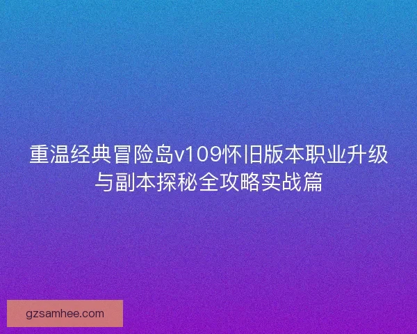 重温经典冒险岛v109怀旧版本职业升级与副本探秘全攻略实战篇 重温经典冒险岛v109怀旧版本职业升级与副本探秘全攻略实战篇