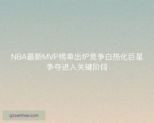 NBA最新MVP榜单出炉竞争白热化巨星争夺进入关键阶段 NBA最新MVP榜单出炉竞争白热化巨星争夺进入关键阶段